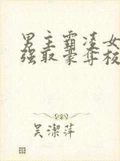 男主霸凌女主她强取豪夺校园文