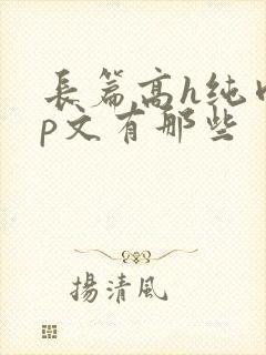 长篇高h纯肉np文有那些