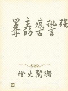 男主疯批强取豪夺的古言