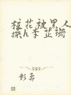 校花被黑人轮流操h李芷珊