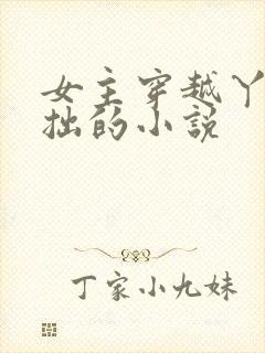 女主穿越丫鬟藏拙的小说