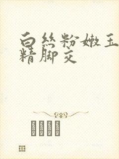 白丝粉嫩玉足榨精脚交