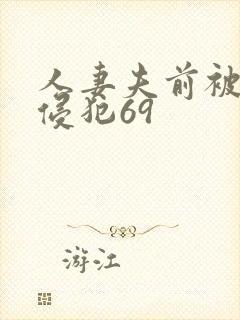 人妻夫前被强行侵犯69