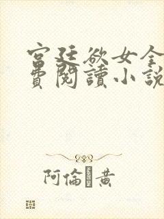 宫廷欲女全文免费阅读小说最新章节