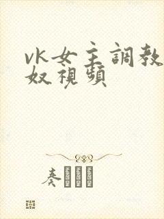 vk女主调教男奴视频