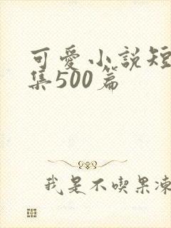 可爱小说短篇合集500篇