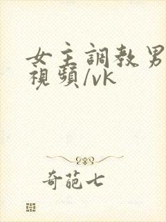 女主调教男奴的视频/vk