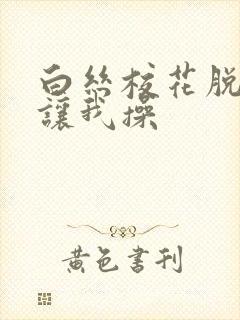 白丝校花脱白丝让我操封面