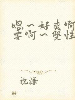 嗯～好爽啊～不要啊～双性啊