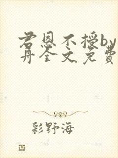 君恩不授by浮舟全文免费阅读