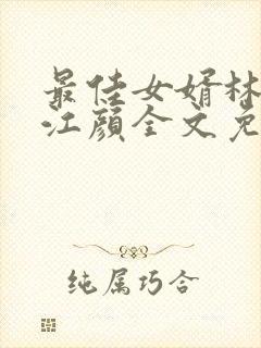 最佳女婿林羽/江颜全文免费读