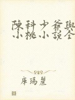 陈科少爷与婢女小桃小说全文阅读