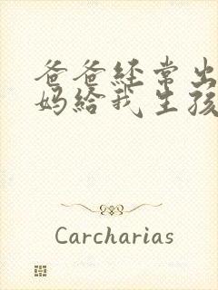 爸爸经常出差妈妈给我生孩子小说