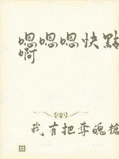 嗯嗯嗯快点啊啊啊