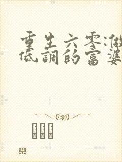 重生六零:做个低调的富婆免费阅读