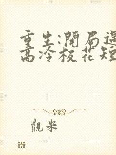 重生:开局遇到高冷校花短剧