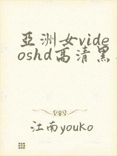 亚洲女videoshd高清黑人
