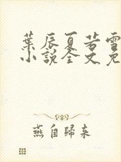 叶辰夏若雪最新小说全文免费阅读下载