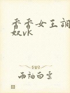 香香女王调教男奴vk