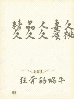 精品人妻久久久久久久蜜桃酷视