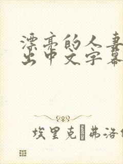 漂亮的人妻被中出中文字幕