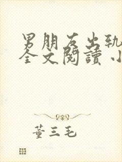 男朋友出轨之后全文阅读 小说