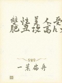 双性美人受和老肥丑攻高h文