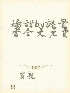 娇甜by谜骨生香全文免费阅读小说最新封面