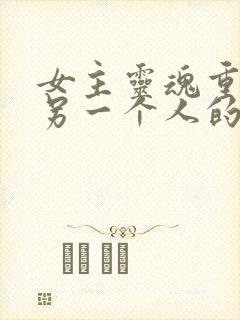 女主灵魂重生在另一个人的宠文