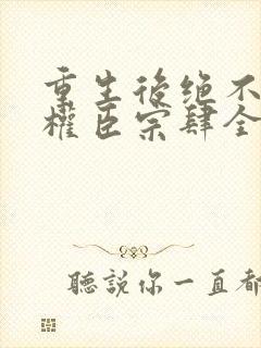 重生后绝不嫁给权臣宗肆全文小说