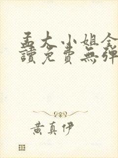 孟大小姐全文阅读免费无弹窗