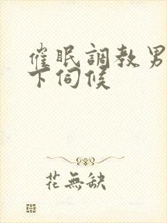 催眠调教男神胯下伺候