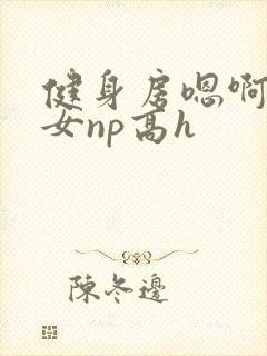 健身房嗯啊放荡女np高h
