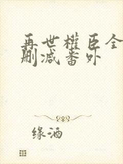 再世权臣全文无删减番外