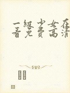 一级少女在线观看免费高清电视剧全