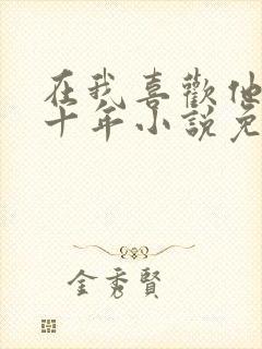 在我喜欢他的第十年小说免费阅读