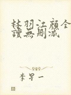 林羽江颜全文阅读无删减