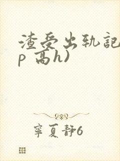 渣受出轨记(np 高h)