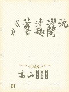 《萧清濯沈令柔》笔趣阁