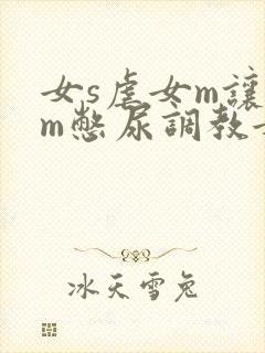 女s虐女m让女m憋尿调教女同小说