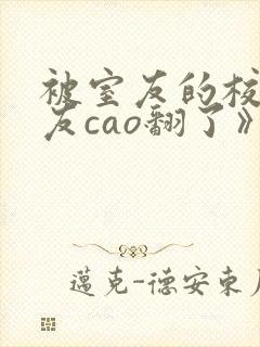 被室友的校草男友cao翻了》封面