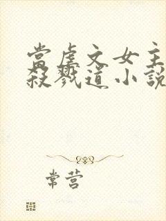 当虐文女主修了杀戮道小说完整版本