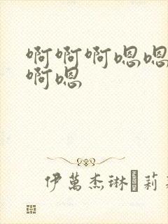 啊啊啊嗯嗯嗯啊啊嗯