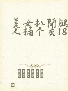 美女扒开腿让男人桶个爽18禁