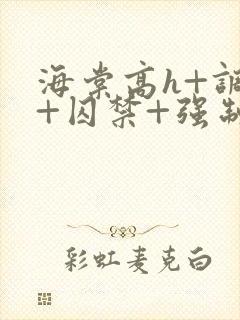 海棠高h+调教+囚禁+强制双男主