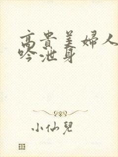 高贵美妇人妻呻吟泄身