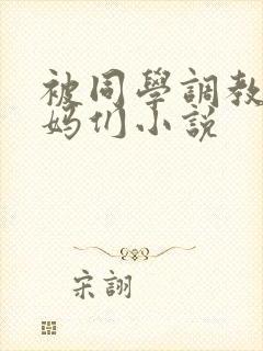 被同学调教的妈妈们小说