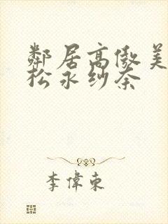 邻居高傲美人妻松永纱奈