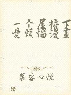 一个屋檐下的恋爱烦恼漫画在线看