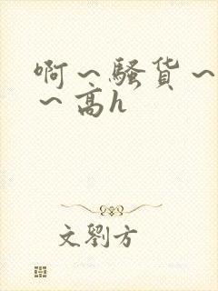 啊～骚货～嗯啊～高h